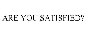 ARE YOU SATISFIED?