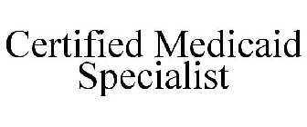 CERTIFIED MEDICAID SPECIALIST