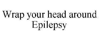 WRAP YOUR HEAD AROUND EPILEPSY