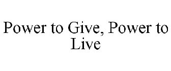 POWER TO GIVE, POWER TO LIVE