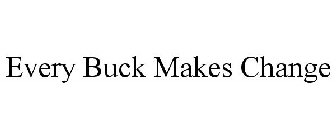 EVERY BUCK MAKES CHANGE