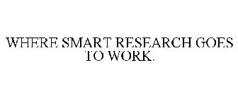 WHERE SMART RESEARCH GOES TO WORK.