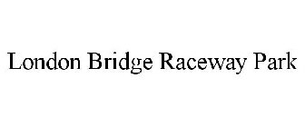 LONDON BRIDGE RACEWAY PARK