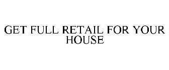 GET FULL RETAIL FOR YOUR HOUSE