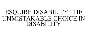 ESQUIRE DISABILITY THE UNMISTAKABLE CHOICE IN DISABILITY