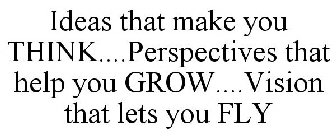 IDEAS THAT MAKE YOU THINK....PERSPECTIVES THAT HELP YOU GROW....VISION THAT LETS YOU FLY