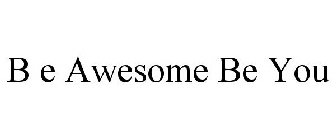 B E AWESOME BE YOU