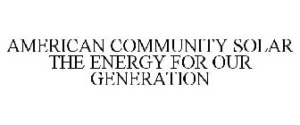 AMERICAN COMMUNITY SOLAR THE ENERGY FOR OUR GENERATION