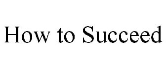HOW TO SUCCEED