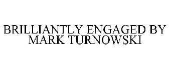 BRILLIANTLY ENGAGED BY MARK TURNOWSKI