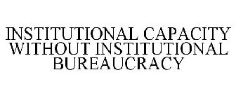 INSTITUTIONAL CAPACITY WITHOUT INSTITUTIONAL BUREAUCRACY