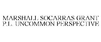 MARSHALL SOCARRAS GRANT P.L. UNCOMMON PERSPECTIVE