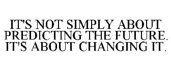 IT'S NOT SIMPLY ABOUT PREDICTING THE FUTURE. IT'S ABOUT CHANGING IT.