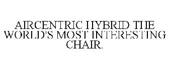 AIRCENTRIC HYBRID THE WORLD'S MOST INTERESTING CHAIR.