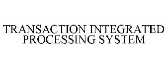 TRANSACTION INTEGRATED PROCESSING SYSTEM