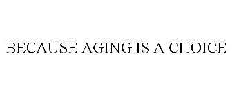BECAUSE AGING IS A CHOICE