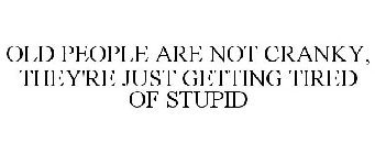 OLD PEOPLE ARE NOT CRANKY, THEY'RE JUST GETTING TIRED OF STUPID