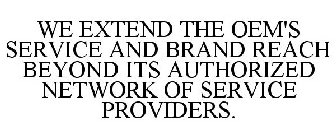 WE EXTEND THE OEM'S SERVICE AND BRAND REACH BEYOND ITS AUTHORIZED NETWORK OF SERVICE PROVIDERS.