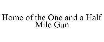 HOME OF THE ONE AND A HALF MILE GUN