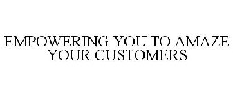 EMPOWERING YOU TO AMAZE YOUR CUSTOMERS