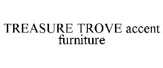 TREASURE TROVE ACCENT FURNITURE