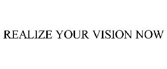 REALIZE YOUR VISION NOW
