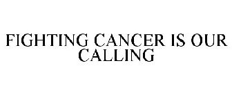 FIGHTING CANCER IS OUR CALLING