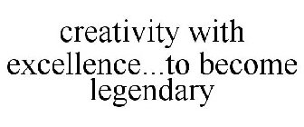 CREATIVITY WITH EXCELLENCE...TO BECOME LEGENDARY