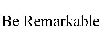BE REMARKABLE