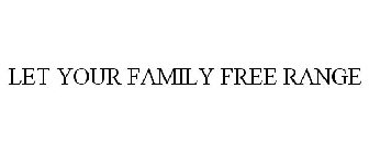 LET YOUR FAMILY FREE RANGE