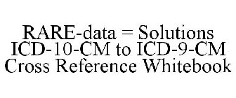 RARE-DATA = SOLUTIONS ICD-10-CM TO ICD-9-CM CROSS REFERENCE WHITEBOOK