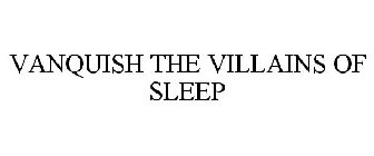 VANQUISH THE VILLAINS OF SLEEP