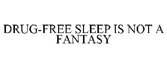 DRUG-FREE SLEEP IS NOT A FANTASY