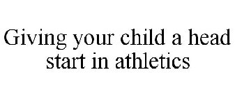 GIVING YOUR CHILD A HEAD START IN ATHLETICS