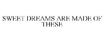 SWEET DREAMS ARE MADE OF THESE