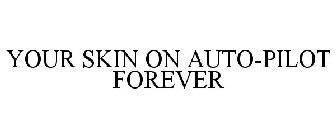 YOUR SKIN ON AUTO-PILOT FOREVER