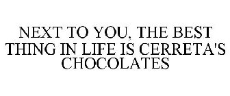 NEXT TO YOU, THE BEST THING IN LIFE IS CERRETA'S CHOCOLATES