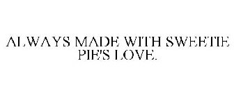 ALWAYS MADE WITH SWEETIE PIE'S LOVE.