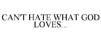CAN'T HATE WHAT GOD LOVES...