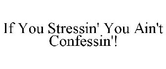 IF YOU STRESSIN' YOU AIN'T CONFESSIN'!