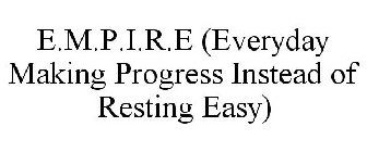 E.M.P.I.R.E (EVERYDAY MAKING PROGRESS INSTEAD OF RESTING EASY)