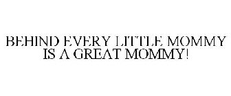 BEHIND EVERY LITTLE MOMMY IS A GREAT MOMMY
