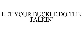 LET YOUR BUCKLE DO THE TALKIN'