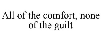 ALL OF THE COMFORT, NONE OF THE GUILT