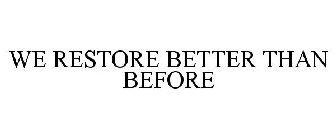 WE RESTORE BETTER THAN BEFORE