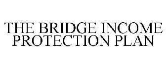 THE BRIDGE INCOME PROTECTION PLAN