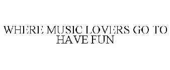 WHERE MUSIC LOVERS GO TO HAVE FUN