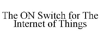 THE ON SWITCH FOR THE INTERNET OF THINGS