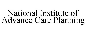 NATIONAL INSTITUTE OF ADVANCE CARE PLANNING