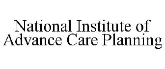NATIONAL INSTITUTE OF ADVANCE CARE PLANNING